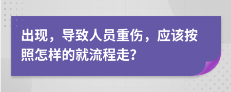 出现，导致人员重伤，应该按照怎样的就流程走？