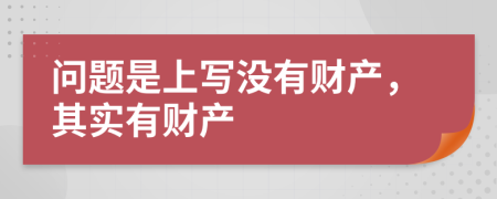 问题是上写没有财产，其实有财产