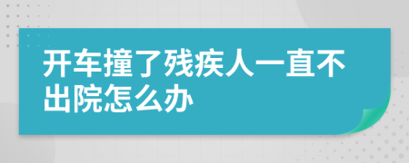 开车撞了残疾人一直不出院怎么办