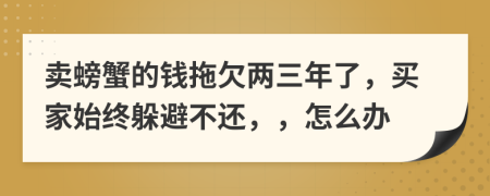 卖螃蟹的钱拖欠两三年了，买家始终躲避不还，，怎么办