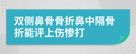 双侧鼻骨骨折鼻中隔骨折能评上伤惨打