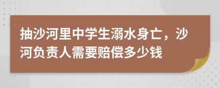抽沙河里中学生溺水身亡，沙河负责人需要赔偿多少钱