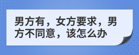 男方有，女方要求，男方不同意，该怎么办