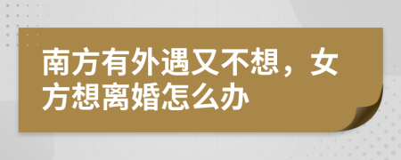 南方有外遇又不想，女方想离婚怎么办