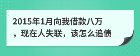 2015年1月向我借款八万，现在人失联，该怎么追债