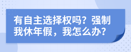 有自主选择权吗？强制我休年假，我怎么办？