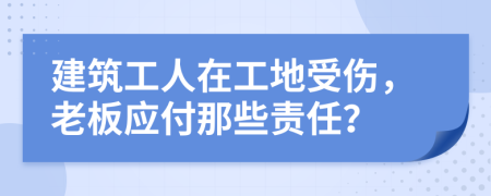 建筑工人在工地受伤，老板应付那些责任？