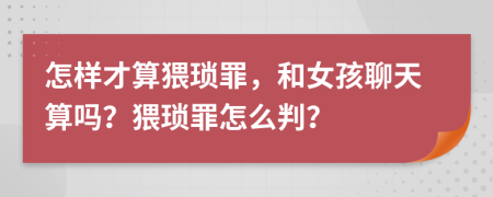 怎样才算猥琐罪，和女孩聊天算吗？猥琐罪怎么判？