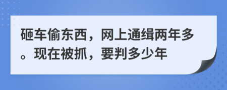 砸车偷东西，网上通缉两年多。现在被抓，要判多少年