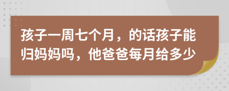 孩子一周七个月，的话孩子能归妈妈吗，他爸爸每月给多少