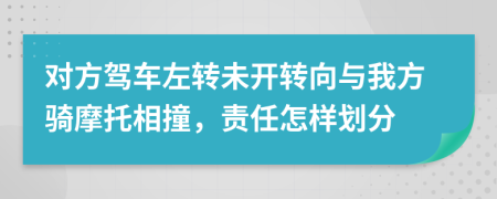 对方驾车左转未开转向与我方骑摩托相撞，责任怎样划分