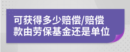 可获得多少赔偿/赔偿款由劳保基金还是单位