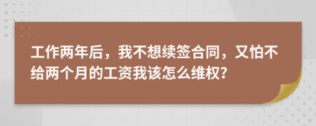 工作两年后，我不想续签合同，又怕不给两个月的工资我该怎么维权？