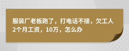 服装厂老板跑了，打电话不接，欠工人2个月工资，10万，怎么办