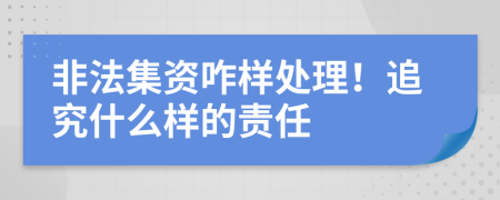 非法集资咋样处理！追究什么样的责任