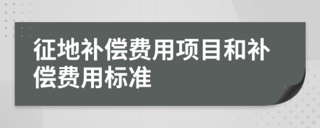 征地补偿费用项目和补偿费用标准