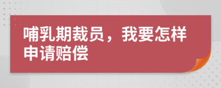 哺乳期裁员，我要怎样申请赔偿