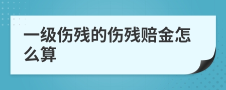 一级伤残的伤残赔金怎么算