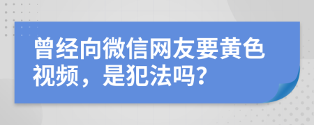 曾经向微信网友要黄色视频，是犯法吗？