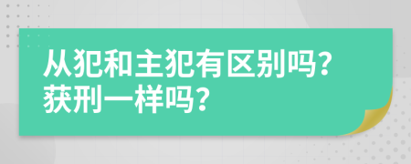 从犯和主犯有区别吗？获刑一样吗？