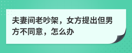 夫妻间老吵架，女方提出但男方不同意，怎么办