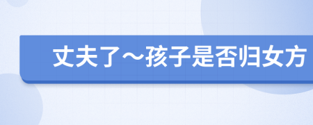 丈夫了～孩子是否归女方