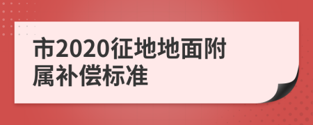 市2020征地地面附属补偿标准