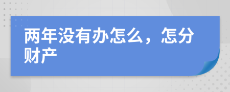 两年没有办怎么，怎分财产
