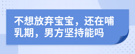 不想放弃宝宝，还在哺乳期，男方坚持能吗