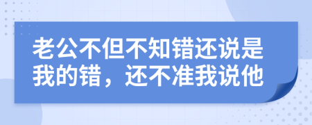 老公不但不知错还说是我的错，还不准我说他