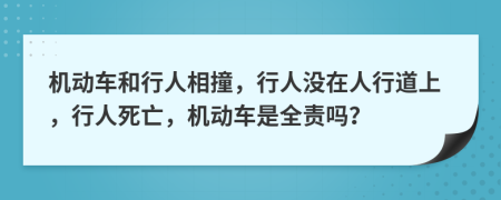 机动车和行人相撞，行人没在人行道上，行人死亡，机动车是全责吗？