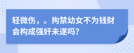 轻微伤，。拘禁幼女不为钱财会构成强奸未遂吗？