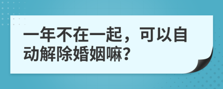 一年不在一起，可以自动解除婚姻嘛？