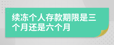 续冻个人存款期限是三个月还是六个月