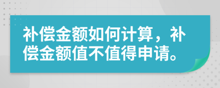 补偿金额如何计算，补偿金额值不值得申请。