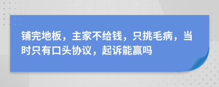 铺完地板，主家不给钱，只挑毛病，当时只有口头协议，起诉能赢吗