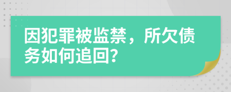 因犯罪被监禁，所欠债务如何追回？