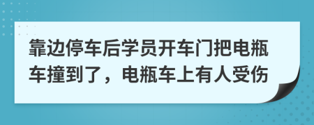 靠边停车后学员开车门把电瓶车撞到了，电瓶车上有人受伤