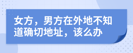 女方，男方在外地不知道确切地址，该么办