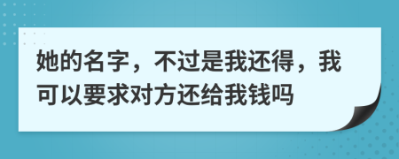 她的名字，不过是我还得，我可以要求对方还给我钱吗