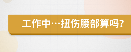 工作中…扭伤腰部算吗？