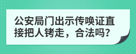 公安局门出示传唤证直接把人铐走，合法吗？