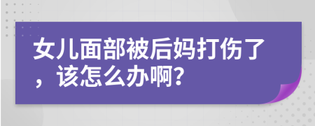 女儿面部被后妈打伤了，该怎么办啊？