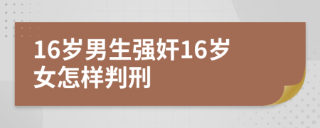 16岁男生强奸16岁女怎样判刑