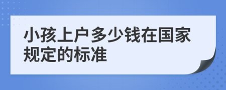 小孩上户多少钱在国家规定的标准