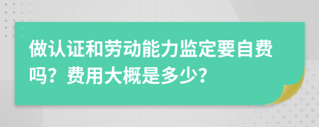 做认证和劳动能力监定要自费吗？费用大概是多少？