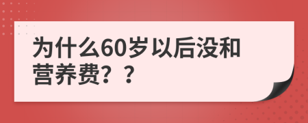 为什么60岁以后没和营养费？？