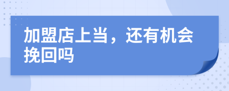 加盟店上当，还有机会挽回吗