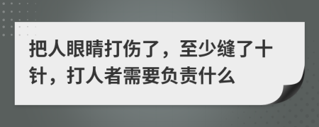 把人眼睛打伤了，至少缝了十针，打人者需要负责什么