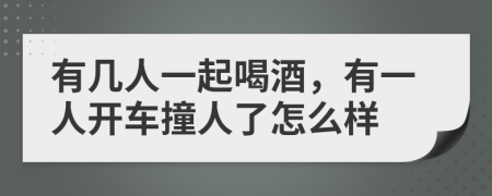 有几人一起喝酒，有一人开车撞人了怎么样